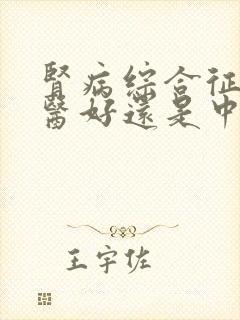 肾病综合征用西医好还是中医好