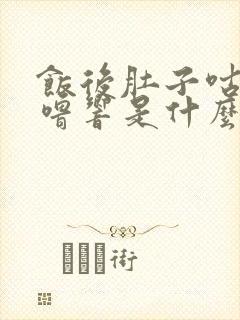 饭后肚子咕噜咕噜响是什么原因