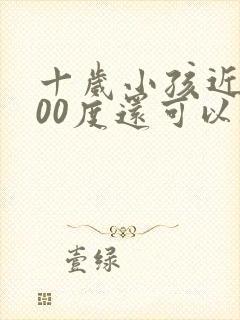 十岁小孩近视300度还可以矫正吗