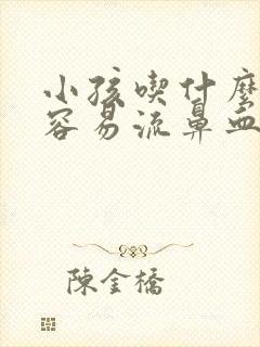 小孩吃什么东西容易流鼻血