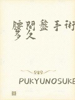 腰间盘手术恢复多久