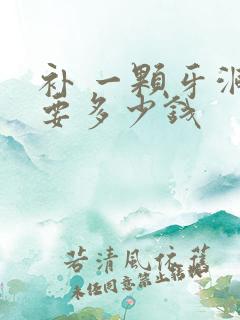 补 一颗牙洞 要多少钱