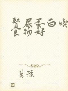 肾尿蛋白吃什么食物好