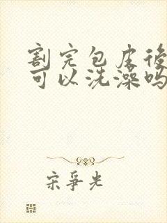 割完包皮后多久可以洗澡吗