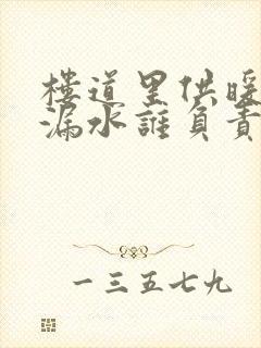 楼道里供暖水管漏水谁负责