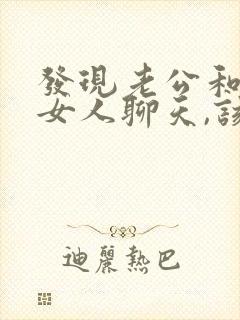 发现老公和别的女人聊天,该如何处理心烦