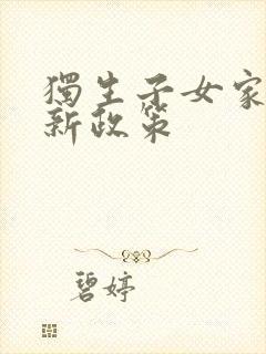 独生子女家庭最新政策