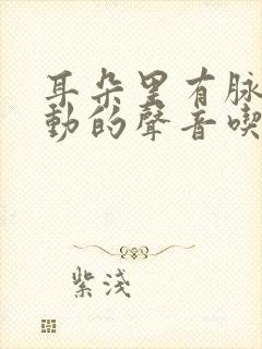 耳朵里有脉搏跳动的声音吃什么药