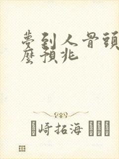 梦到人骨头有什么预兆