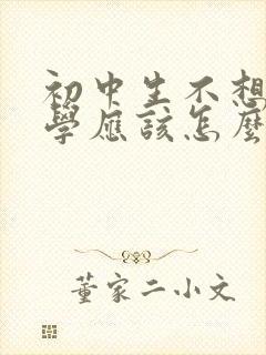 初中生不想去上学应该怎么办