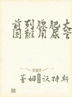 前列腺肥大排尿困难用尿管能治愈吗