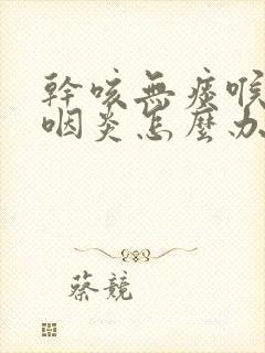 干咳无痰喉咙痒咽炎怎么办