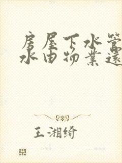 房屋下水管道漏水由物业还是业主维修?