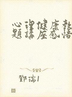 心理健康教育专题讲座感悟