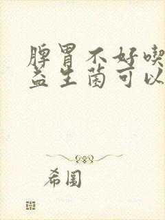 脾胃不好吃什么益生菌可以调理