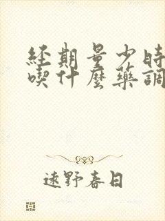 经期量少时间短吃什么药调理