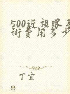 500近视眼手术费用多少钱啊