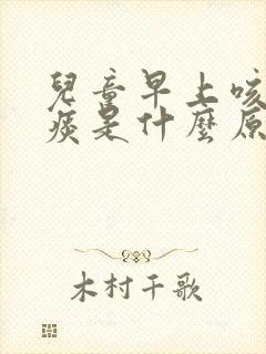 儿童早上咳嗽有痰是什么原因