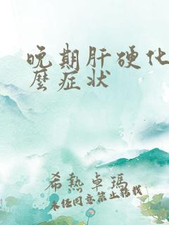 晚期肝硬化有什么症状