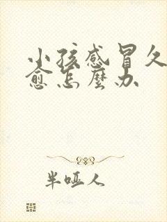 小孩感冒久咳不愈怎么办