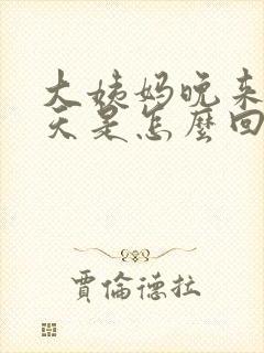 大姨妈晚来十几天是怎么回事