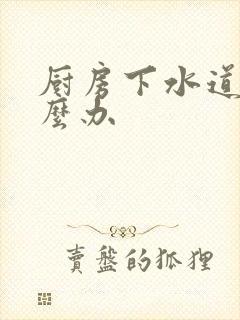 厨房下水道臭怎么办