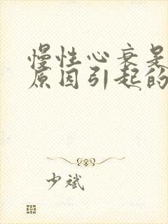 慢性心衰是什么原因引起的