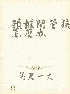 颈椎间管狭窄该怎么办