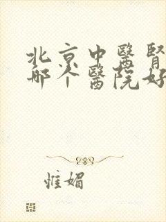 北京中医肾病科哪个医院好