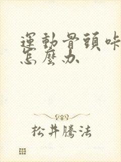 运动骨头咔咔响怎么办