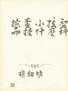 检查小孩智力方面挂什么科