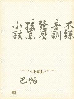 小孩发音不标准该怎么训练