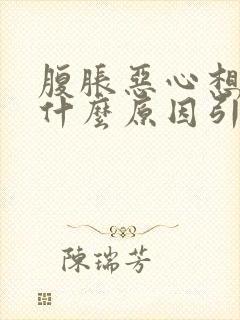 腹胀恶心想吐是什么原因引起的