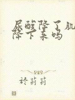 尿酸降了肌酐能降下来吗