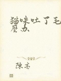 猫咪吐了毛球怎么办