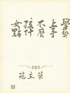 女孩不上学,学点什么手艺好