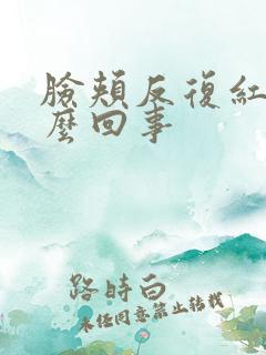 脸颊反复红痒怎么回事