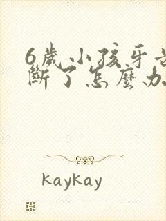 6岁小孩牙齿摔断了怎么办