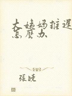 大姨妈推迟七天怎么办