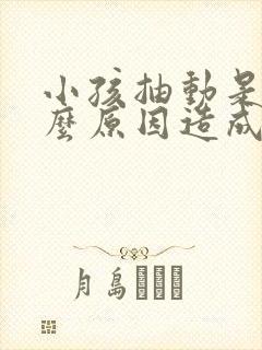 小孩抽动是由什么原因造成的