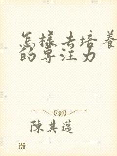 怎样去培养孩子的专注力