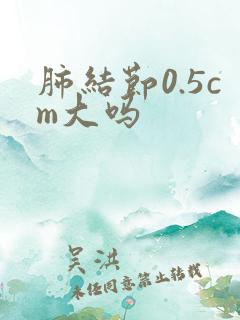 肺结节0.5cm大吗