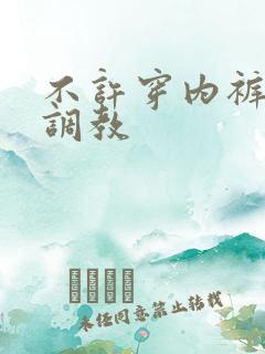 不许穿内裤胸罩调教