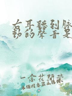 右耳听到脉搏跳动的声音是怎么回事