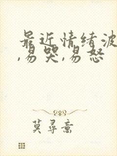 最近情绪波动大,易哭,易怒