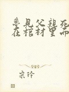 梦见父亲死了躺在棺材里面