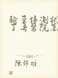 验孕棒测试怀孕了去医院怎么检查