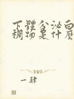 下体分泌白色粘稠物是什么