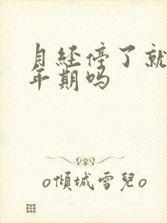 月经停了就是更年期吗