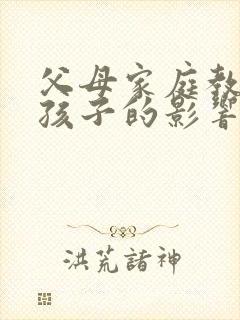 父母家庭教育对孩子的影响